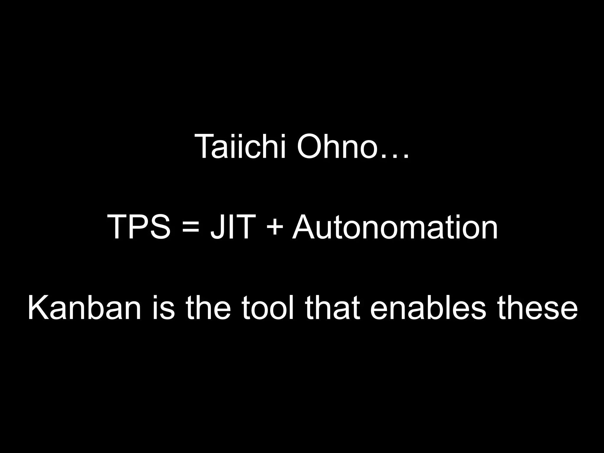 Taiichi Ohno…

     TPS = JIT + Autonomation

Kanban is the tool that enables these
 