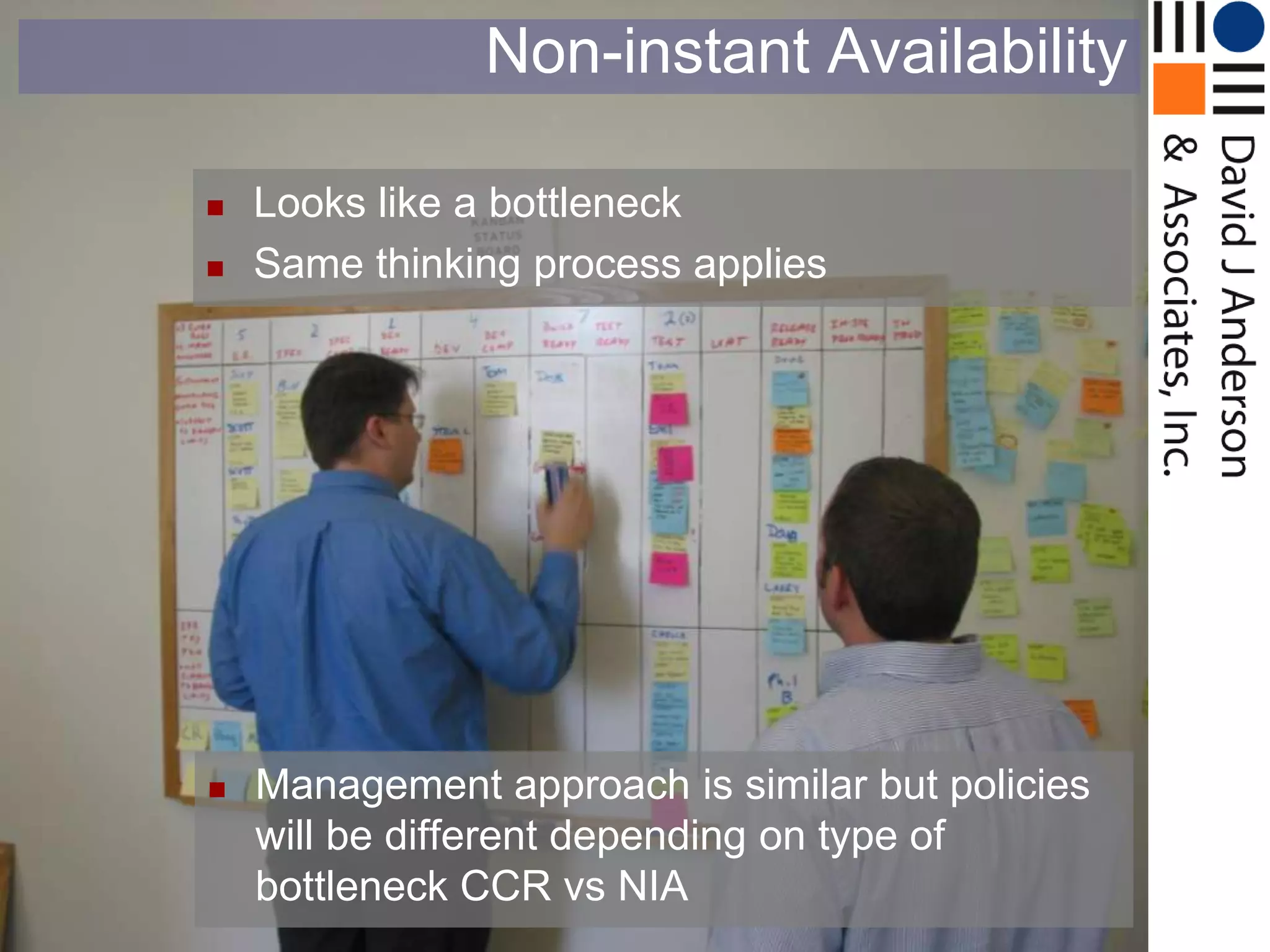 Non-instant Availability

   Looks like a bottleneck
   Same thinking process applies




   Management approach is similar but policies
    will be different depending on type of
    bottleneck CCR vs NIA
 