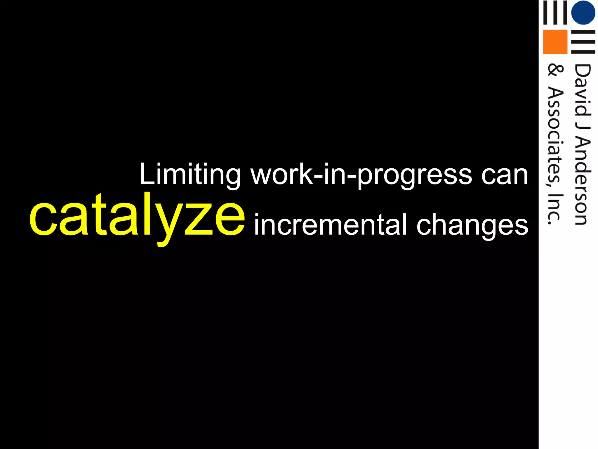 Limiting work-in-progress can
catalyze incremental changes
 