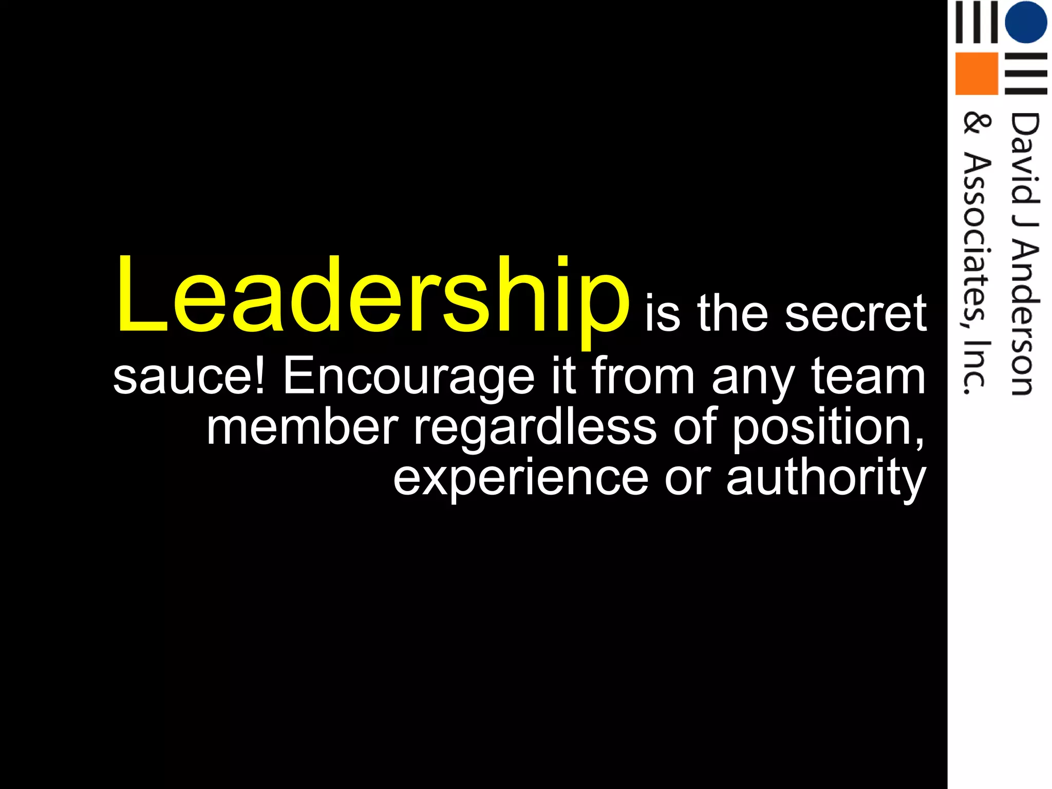 Leadership is the secret
sauce! Encourage it from any team
   member regardless of position,
           experience or authority
 
