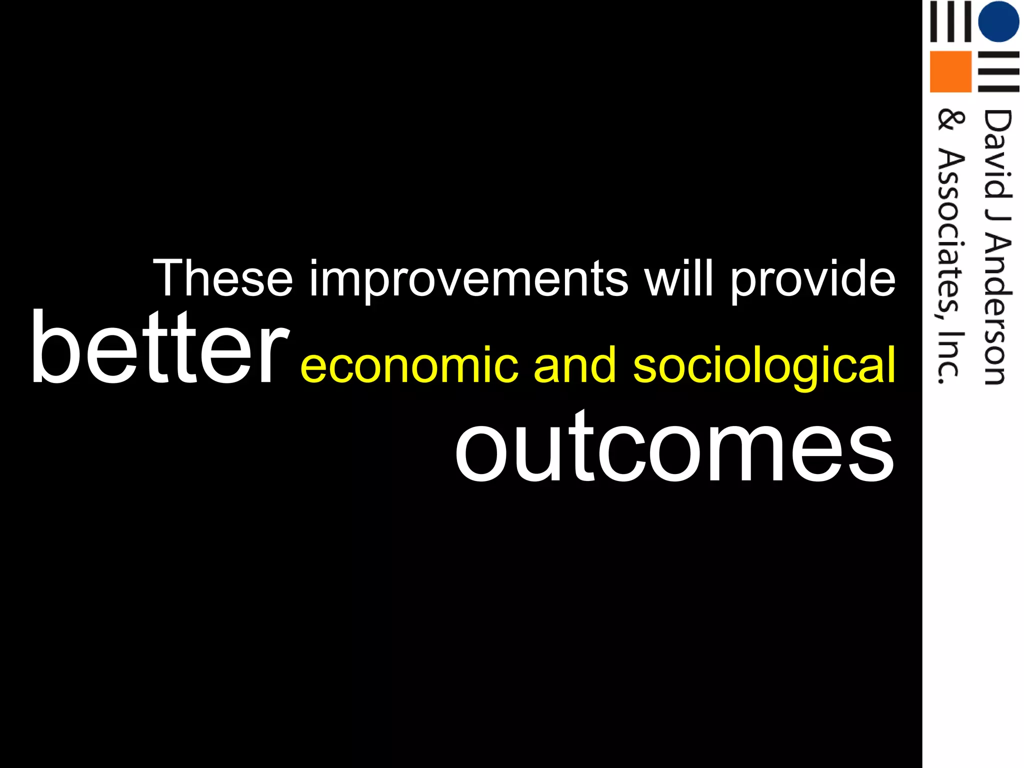 These improvements will provide
better economic and sociological
            outcomes
 