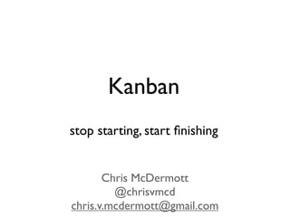Kanban
stop starting, start ﬁnishing


       Chris McDermott
         @chrisvmcd
chris.v.mcdermott@gmail.com
 