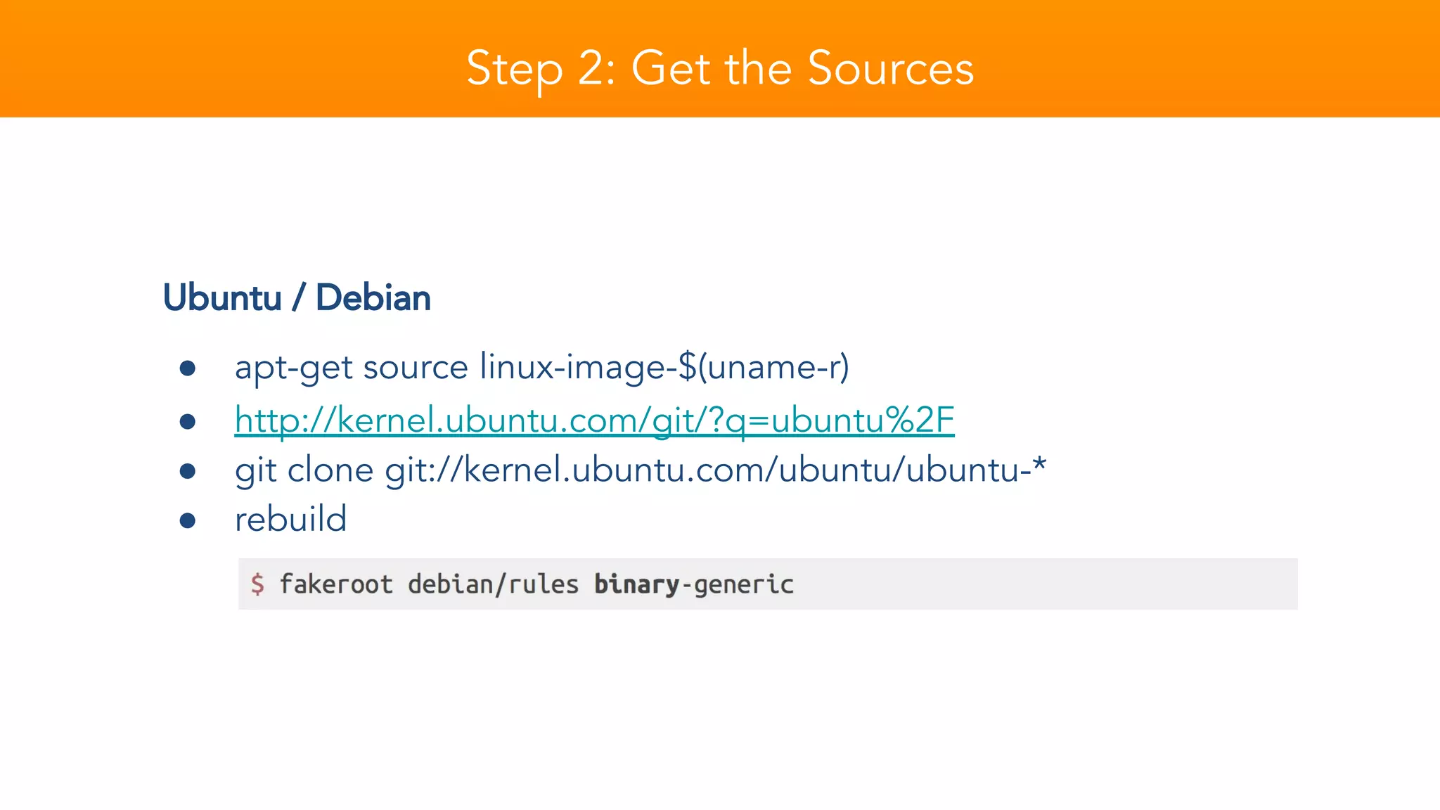 Step 2: Get the Sources
Ubuntu / Debian
● apt-get source linux-image-$(uname-r)
● http://kernel.ubuntu.com/git/?q=ubuntu%2F
● git clone git://kernel.ubuntu.com/ubuntu/ubuntu-*
● rebuild
 