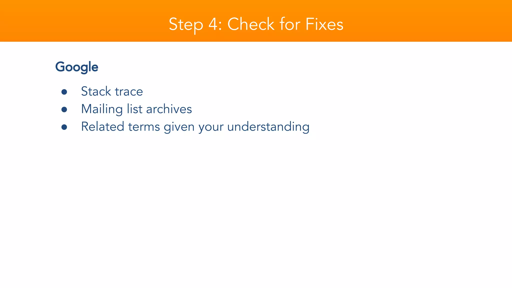 Step 4: Check for Fixes
Google
● Stack trace
● Mailing list archives
● Related terms given your understanding
 