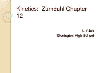 Kinetics: Zumdahl Chapter
12
L. Allen
Stonington High School
 
