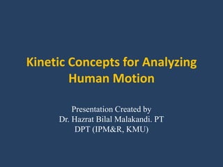 Kinetic Concepts for Analyzing
Human Motion
Presentation Created by
Dr. Hazrat Bilal Malakandi. PT
DPT (IPM&R, KMU)
 