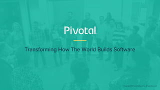Transforming How The World Builds Software
© Copyright 2019 Pivotal Software, Inc. All rights Reserved.
 