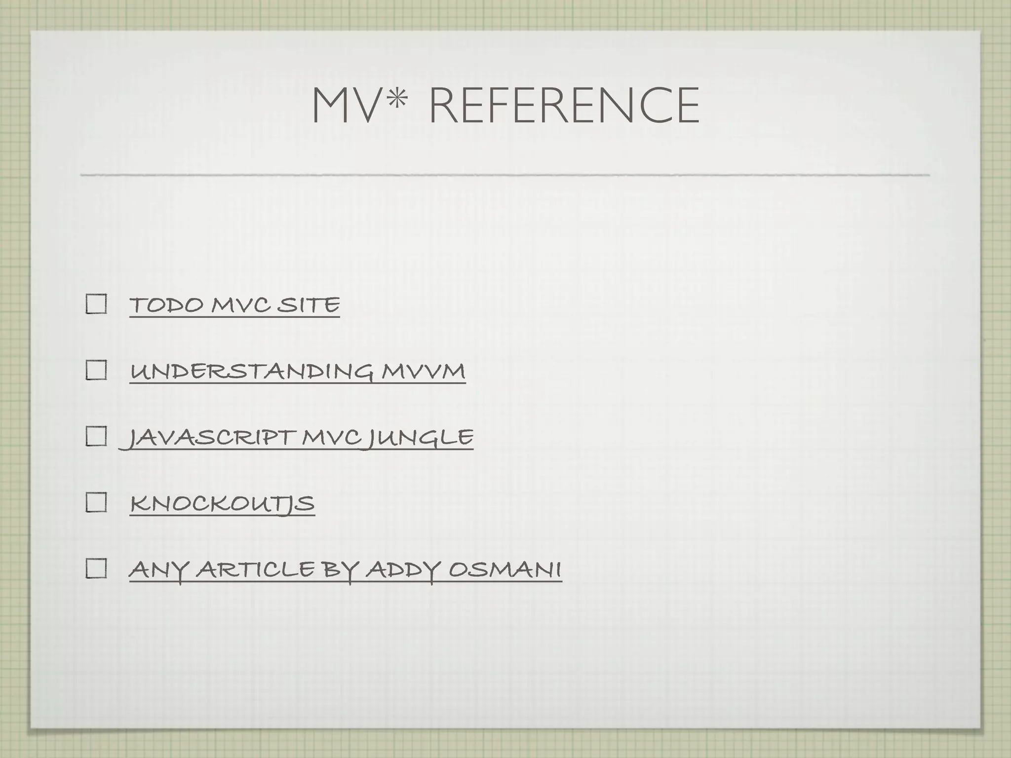 MV* REFERENCE


TODO MVC SITE

UNDERSTANDING MVVM

JAVASCRIPT MVC JUNGLE

KNOCKOUTJS

ANY ARTICLE BY ADDY OSMANI
 