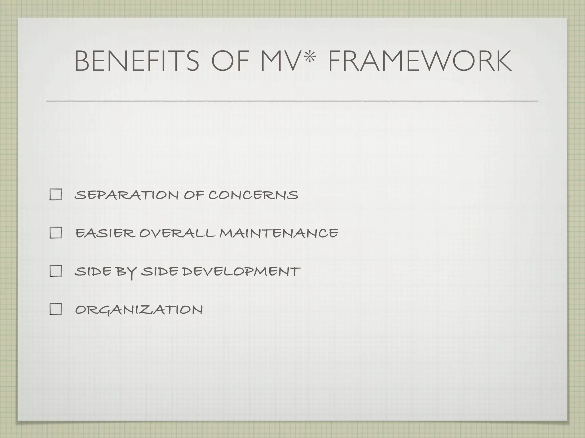 BENEFITS OF MV* FRAMEWORK



SEPARATION OF CONCERNS

EASIER OVERALL MAINTENANCE

SIDE BY SIDE DEVELOPMENT

ORGANIZATION
 