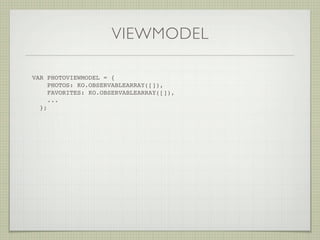 VIEWMODEL

VAR PHOTOVIEWMODEL = {
     PHOTOS: KO.OBSERVABLEARRAY([]),
     FAVORITES: KO.OBSERVABLEARRAY([]),
     ...
  };
 