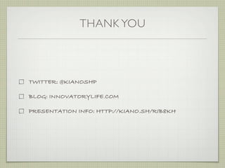 THANK YOU



TWITTER: @KIANOSHP

BLOG: INNOVATORYLIFE.COM

PRESENTATION INFO: HTTP://KIANO.SH/RIB8KH
 