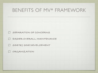 BENEFITS OF MV* FRAMEWORK



SEPARATION OF CONCERNS

EASIER OVERALL MAINTENANCE

SIDE BY SIDE DEVELOPMENT

ORGANIZATION
 