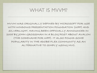 WHAT IS MVVM?

MVVM WAS ORIGINALLY DEFINED BY MICROSOFT FOR USE
 WITH WINDOWS PRESENTATION FOUNDATION (WPF) AND
 SILVERLIG...