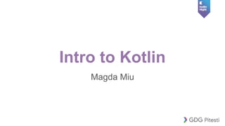 Intro to Kotlin
Magda Miu
 
