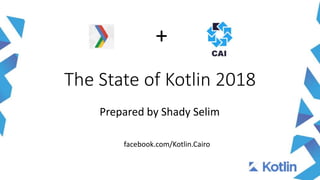 The State of Kotlin 2018
Prepared by Shady Selim
facebook.com/Kotlin.Cairo
+
 