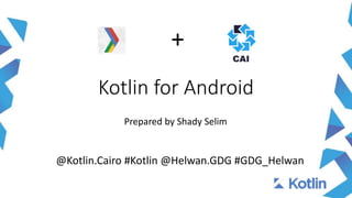 Kotlin for Android
Prepared by Shady Selim
@Kotlin.Cairo #Kotlin @Helwan.GDG #GDG_Helwan
+
 
