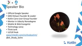 Speaker Bio
• Official Google Speaker
• GDG Helwan Founder & Leader
• Kotlin Cairo User Group Founder
• Mentor in Udacity Nanodegree
• Mobile & Web Evangelist
• Technology savvy
• Think tank
• UI/UX freak
www.linkedin.com/in/shadyselim/
@dr_Shady_Selim
2
+
 