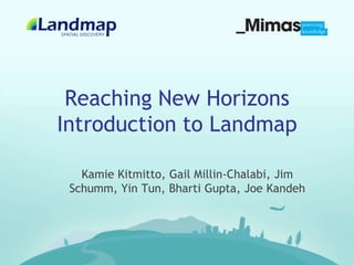 Reaching New HorizonsIntroduction to Landmap Kamie Kitmitto, Gail Millin-Chalabi, Jim Schumm, Yin Tun, Bharti Gupta, Joe Kandeh 