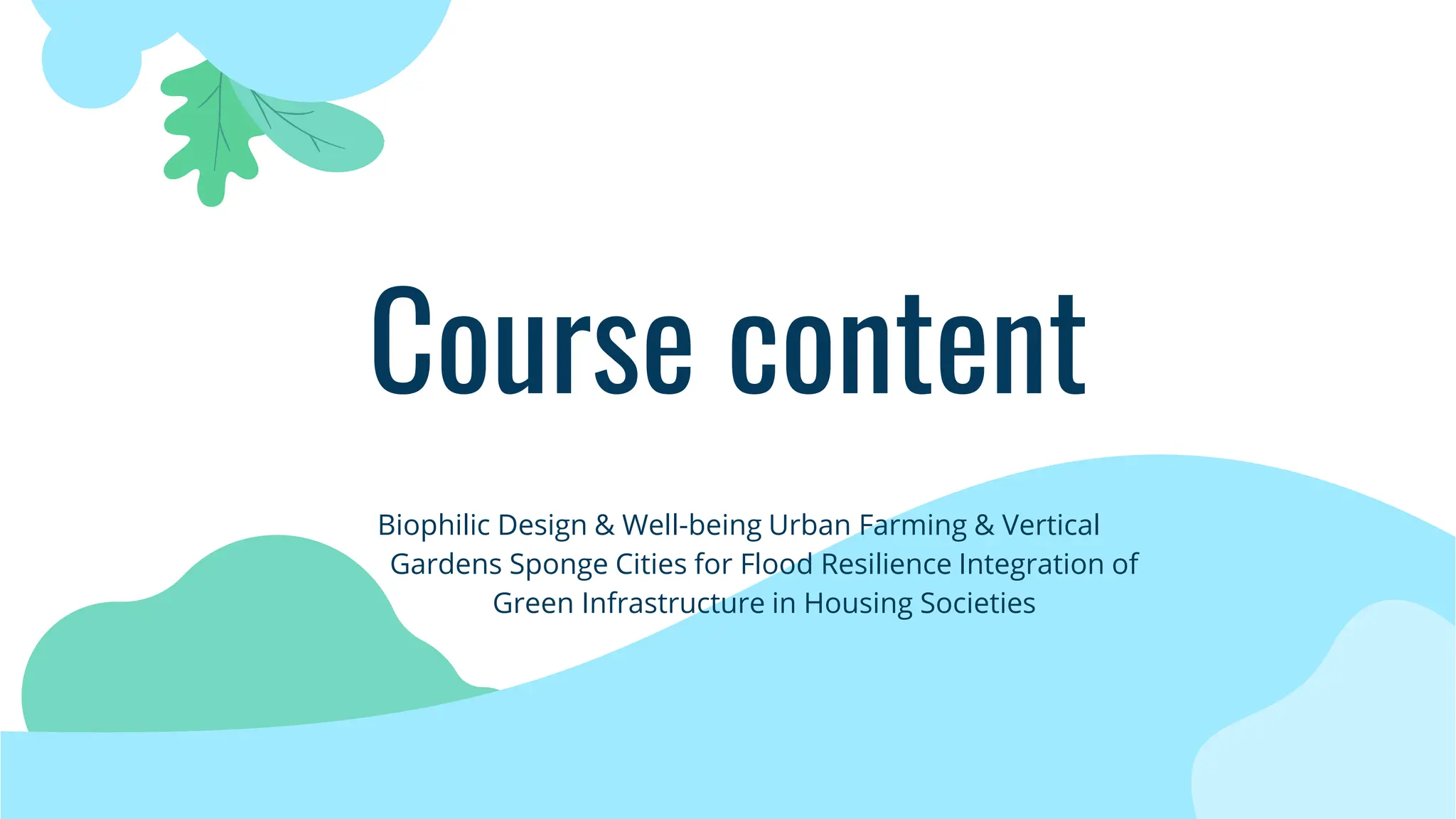 Course content
Biophilic Design & Well-being Urban Farming & Vertical
Gardens Sponge Cities for Flood Resilience Integration of
Green Infrastructure in Housing Societies
 