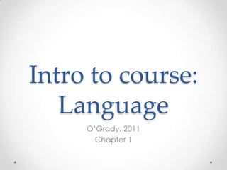 Intro to course:
   Language
     O’Grady, 2011
       Chapter 1
 