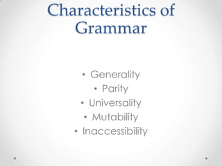 Characteristics of
   Grammar

     • Generality
        • Parity
     • Universality
      • Mutability
   • Inaccessibility
 