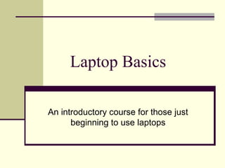 Laptop Basics 
An introductory course for those just 
beginning to use laptops 
 