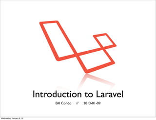 Introduction to Laravel
                                Bill Condo   //   2013-01-09



Wednesday, January 9, 13
 