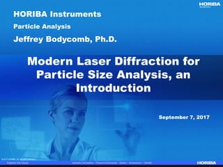 © 2017 HORIBA, Ltd. All rights reserved. 1© 2017 HORIBA, Ltd. All rights reserved. 1
Modern Laser Diffraction for
Particle Size Analysis, an
Introduction
Particle Analysis
Jeffrey Bodycomb, Ph.D.
September 7, 2017
HORIBA Instruments
 