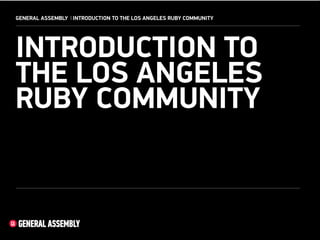GENERAL ASSEMBLY I INTRODUCTION TO THE LOS ANGELES RUBY COMMUNITY

INTRODUCTION TO
THE LOS ANGELES
RUBY COMMUNITY

1
!

 