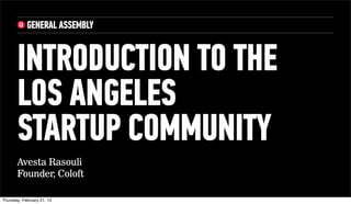 INTRODUCTION TO THE
       LOS ANGELES
       STARTUP COMMUNITY
       Avesta Rasouli
       Founder, Coloft

Thursday, February 21, 13
 