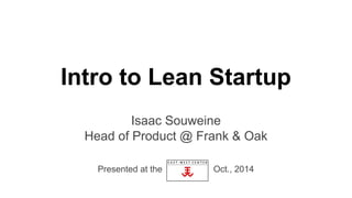 Intro to Lean Startup 
Isaac Souweine 
Head of Product @ Frank & Oak 
Presented at the Oct., 2014 
 