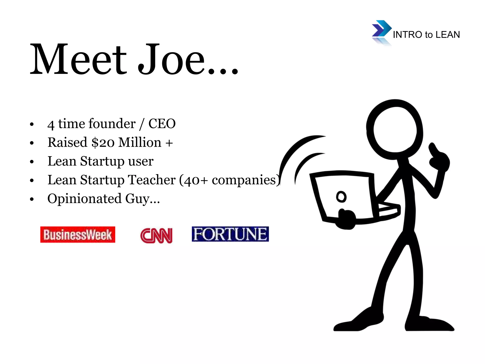 Meet Joe… 4 time founder / CEO Raised $20 Million + Lean Startup user Lean Startup Teacher (40+ companies) Opinionated Guy…  
