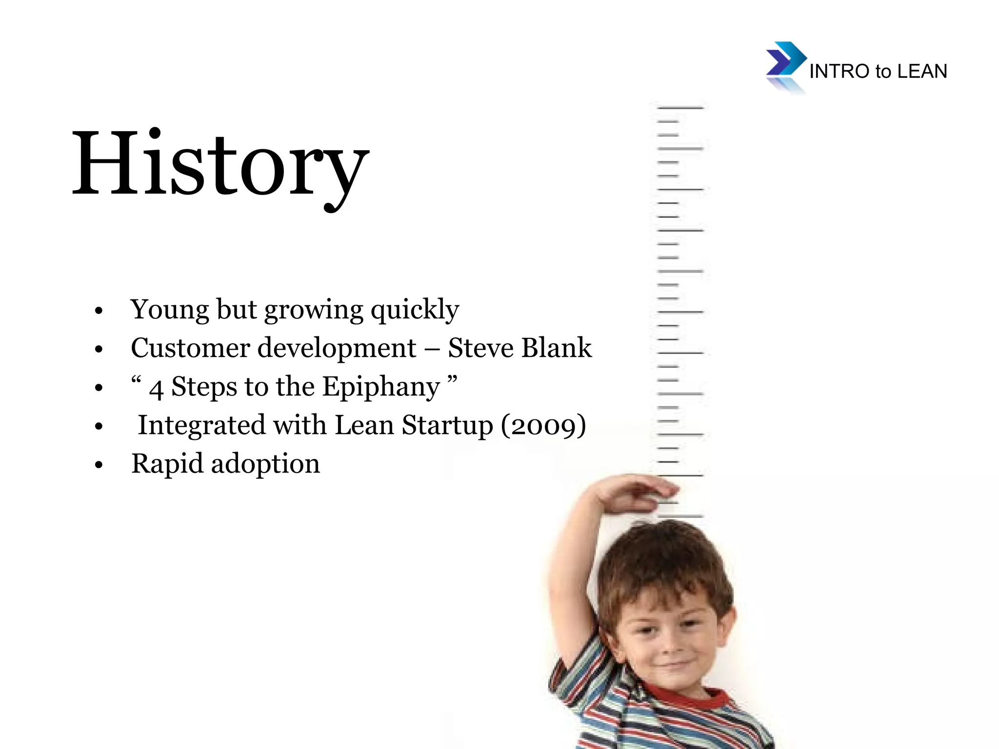 History Young but growing quickly Customer development – Steve Blank “ 4 Steps to the Epiphany ” Integrated with Lean Startup (2009) Rapid adoption 