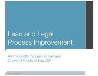 © Gimbal Canada Inc., 2013
Lean and Legal
Process Improvement
An Introduction to Lean for Lawyers
Ottawa U Faculty of Law, 2014
 