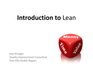Introduction to Lean



Dan Kreuger
Quality Improvement Consultant
Five Hills Health Region
 