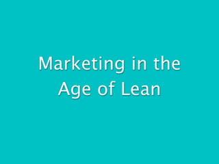 Marketing in the
 Age of Lean
 