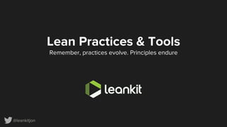 @leankitjon
Lean Practices & Tools
Remember, practices evolve. Principles endure
 