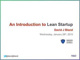 An Introduction to Lean Startup
Wednesday, January 28th, 2015
@davidjbland
David J Bland
 