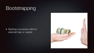 Bootstrapping 
Starting a business without 
external help or capital. 
 
