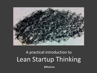 A practical introduction to
Lean Startup Thinking
             @RyanLou
 