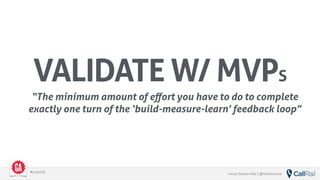 vince baskerville | @whoisvince#LeanUX
VALIDATE W/ MVPS
“The minimum amount of eﬀort you have to do to complete
exactly one turn of the ‘build-measure-learn’ feedback loop”
 