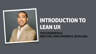 VINCE BASKERVILLE
DIRECTOR, USER EXPERIENCE @CALLRAIL
INTRODUCTION TO
LEAN UX
 