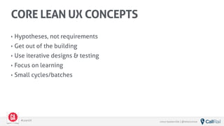 vince baskerville | @whoisvince#LeanUX
‣ Hypotheses, not requirements
‣ Get out of the building
‣ Use iterative designs & testing
‣ Focus on learning
‣ Small cycles/batches
CORE LEAN UX CONCEPTS
 