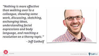 vince baskerville | @whoisvince#LeanUX
“Nothing is more eﬀective
than walking over to a
colleague, showing some
work, discussing, sketching,
exchanging ideas,
understanding facial
expressions and body
language, and reaching a
resolution on a thorny topic.”
- Jeﬀ Gothelf
 