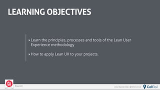 vince baskerville | @whoisvince#LeanUX
LEARNING OBJECTIVES
‣ Learn the principles, processes and tools of the Lean User
Experience methodology
‣ How to apply Lean UX to your projects.
 