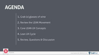 vince baskerville | @whoisvince#LeanUX
AGENDA
1. Grab (x) glasses of wine
2. Review the LEAN Movement
3. Core LEAN UX Concepts
4. Lean UX Cycle
5. Review, Questions & Discussion
 