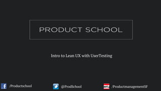 Intro to Lean UX with UserTesting
/Productschool @ProdSchool /ProductmanagementSF
 