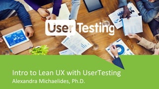 Intro to Lean UX with UserTesting
Alexandra Michaelides, Ph.D.
 