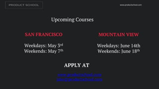 Upcoming Courses
www.productschool.com
www.productschool.com
jake@productschool.com
APPLY AT
SAN FRANCISCO
Weekdays: May 3rd
Weekends: May 7th
MOUNTAIN VIEW
Weekdays: June 14th
Weekends: June 18th
 