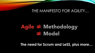 THE MANIFESTO FOR AGILITY…
Agile Methodology/=
Model/=
The need for Scrum and LeSS, plus more…
 